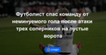 Футболист спас команду от неминуемого гола после атаки трех соперников на пустые ворота