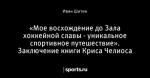 «Мое восхождение до Зала хоккейной славы - уникальное спортивное путешествие». Заключение книги Криса Челиоса