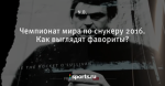 Чемпионат мира по снукеру 2016. Как выглядят фавориты?