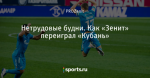 Нетрудовые будни. Как «Зенит» переиграл «Кубань»