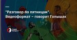 "Разговор по пятницам". Видеоформат – говорит Голышак