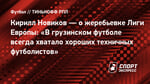 Кирилл Новиков — о жеребьевке Лиги Европы: «В грузинском футболе всегда хватало хороших техничных футболистов»