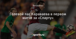 Голевой пас Караваева в первом матче за «Спарту»