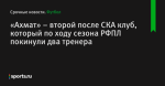 «Ахмат» – второй после СКА клуб, который по ходу сезона РФПЛ покинули два тренера
