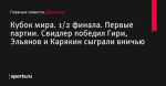 Кубок мира. 1/2 финала. Первые партии. Свидлер победил Гири, Эльянов и Карякин сыграли вничью - Шахматы - Sports.ru