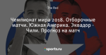 Чемпионат мира 2018. Отборочные матчи. Южная Америка. Эквадор - Чили. Прогноз на матч