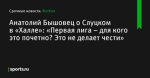 Анатолий Бышовец о Слуцком в «Халле»: «Первая лига – для кого это почетно? Это не делает чести» - Футбол - Sports.ru