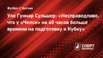Уле Гуннар Сульшер: «Несправедливо, что у «Челси» на 48 часов больше времени на подготовку к Кубку»