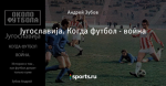 Југославија. Когда футбол - война