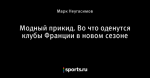 Модный прикид. Во что оденутся клубы Франции в новом сезоне