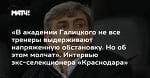 «В академии Галицкого не все тренеры выдерживают напряженную обстановку. Но об этом молчат». Интервью экс-селекционера «Краснодара»