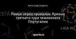 Рывок перед привалом.Превью третьего тура чемпионата Португалии