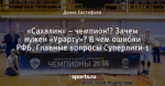 «Сахалин» – чемпион!? Зачем нужен «Урарту»? В чем ошибки РФБ. Главные вопросы Суперлиги-1