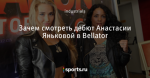 Зачем смотреть дебют Анастасии Яньковой в Bellator