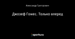 Джозеф Гомес. Только вперед