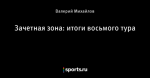 Зачетная зона: итоги восьмого тура