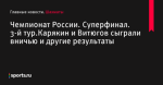 Чемпионат России. Суперфинал. 3-й тур.Карякин и Витюгов сыграли вничью и другие результаты - Шахматы - Sports.ru