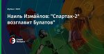 Наиль Измайлов: "Спартак-2" возглавит Булатов"