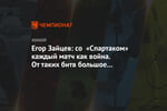 Егор Зайцев: cо «Спартаком» каждый матч как война. От таких битв большое удовольствие