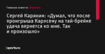 «Думал, что после проигрыша Карлсену на тай-брейке удача вернется ко мне. Так и произошло», сообщает Сергей Карякин - Шахматы - Sports.ru