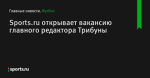 Sports.ru открывает вакансию главного редактора Трибуны