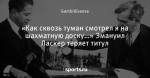 «Как сквозь туман смотрел я на шахматную доску…» Эмануил Ласкер теряет титул