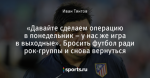 «Давайте сделаем операцию в понедельник – у нас же игра в выходные». Бросить футбол ради рок-группы и снова вернуться