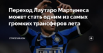 Переход Лаутаро Мартинеса может стать одним из самых громких трансферов лета