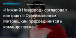 Футбол. «Нижний Новгород» согласовал контракт с Сулеймановым. Митрюшкин присоединится к команде позже