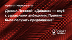 Даниил Лесовой: «Динамо» — клуб с серьезными амбициями. Приятно было получить предложение"