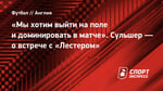 «Мы хотим выйти на поле и доминировать в матче». Сульшер — о встрече с «Лестером»