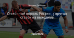 Ставочный король России. 5 крутых ставок на выходные