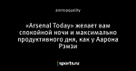 «Arsenal Today» желает вам спокойной ночи и максимально продуктивного дня, как у Аарона Рэмзи