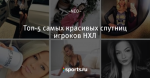 Топ-5 самых красивых спутниц игроков НХЛ - Записки Диванного Эксперта - Блоги - Sports.ru