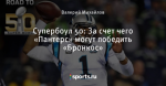 Супербоул 50: За счет чего «Пантерс» могут победить «Бронкос»