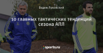 10 главных тактических тенденций сезона АПЛ