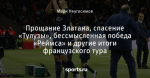Прощание Златана, спасение «Тулузы», бессмысленная победа «Реймса» и другие итоги французского тура