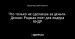 Что только не сделаешь за деньги. Деннис Родман поет для лидера КНДР