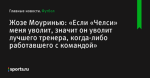Жозе Моуринью: «Если «Челси» меня уволит, значит он уволит лучшего тренера, когда-либо работавшего с командой» - Футбол - Sports.ru