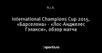 International Champions Cup 2015, «Барселона» - «Лос-Анджелес Гэлакси», обзор матча