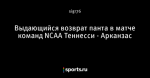 Выдающийся возврат панта в матче команд NCAA Теннесси - Арканзас