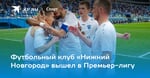 Футбольный клуб «Нижний Новгород» вышел в Премьер-лигу