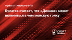 Булатов считает, что «Динамо» может вклиниться в чемпионскую гонку