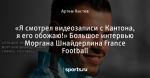 «Я смотрел видеозаписи с Кантона, я его обожаю!» Большое интервью Моргана Шнайдерлина France Football