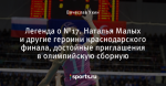 Легенда о №17. Наталья Малых и другие героини краснодарского финала, достойные приглашения в олимпийскую сборную