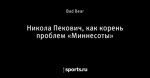 Никола Пекович, как корень проблем «Миннесоты»