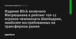 Издание Blick включило Митрюшкина в рейтинг топ-12 игроков чемпионата Швейцарии, наиболее востребованных на трансферном рынке - Футбол - Sports.ru
