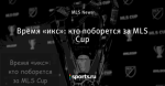 Время «икс»: кто поборется за MLS Cup