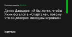 Денис Давыдов: «Я бы хотел, чтобы Якин остался в «Спартаке», потому что он доверял молодым игрокам» - Футбол - Sports.ru