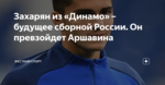 Захарян из «Динамо» – будущее сборной России. Он превзойдет Аршавина